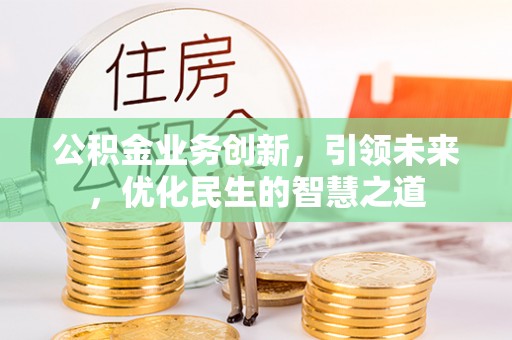 天津公积金业务创新，引领未来，优化民生的智慧之道