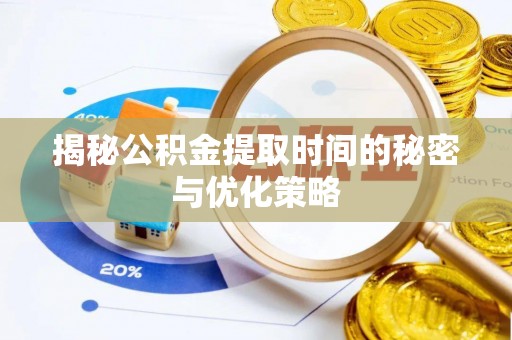 天津揭秘公积金提取时间的秘密与优化策略