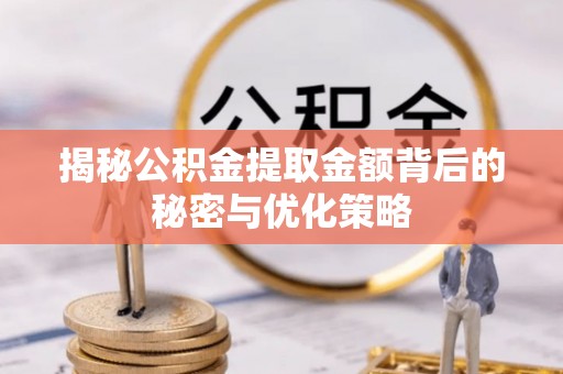 天津揭秘公积金提取金额背后的秘密与优化策略