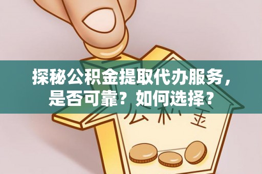 天津探秘公积金提取代办服务，是否可靠？如何选择？