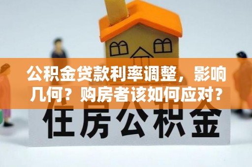 天津公积金贷款利率调整，影响几何？购房者该如何应对？