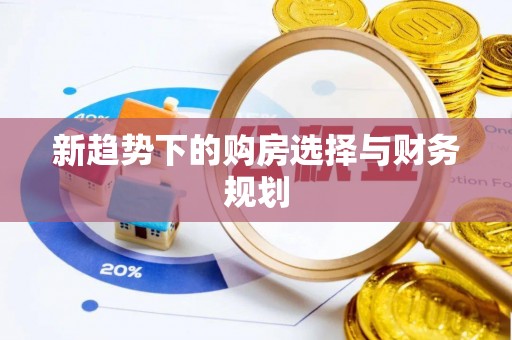 天津新趋势下的购房选择与财务规划