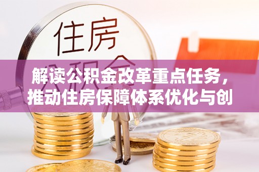 天津解读公积金改革重点任务，推动住房保障体系优化与创新