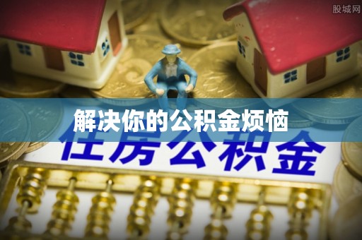 天津解决你的公积金烦恼