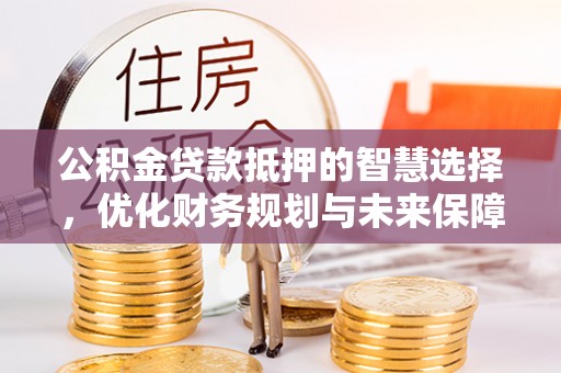 天津公积金贷款抵押的智慧选择，优化财务规划与未来保障