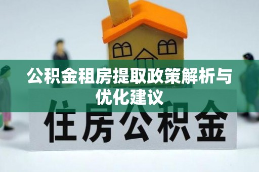 天津公积金租房提取政策解析与优化建议