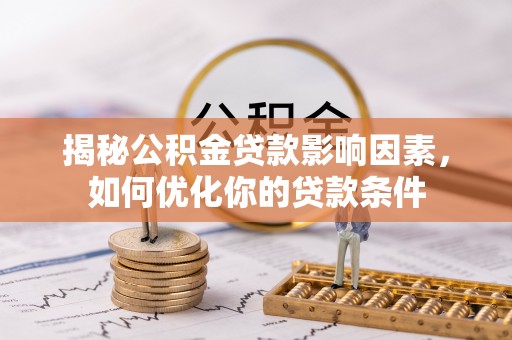 天津揭秘公积金贷款影响因素，如何优化你的贷款条件