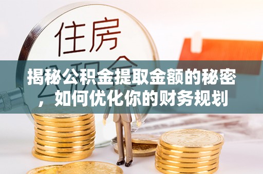天津揭秘公积金提取金额的秘密，如何优化你的财务规划