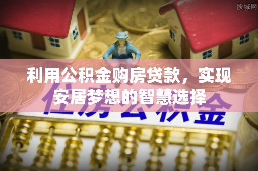 天津利用公积金购房贷款，实现安居梦想的智慧选择