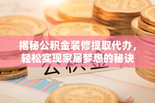 天津揭秘公积金装修提取代办，轻松实现家居梦想的秘诀