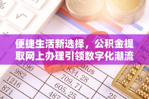 天津便捷生活新选择，公积金提取网上办理引领数字化潮流
