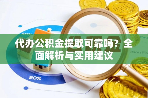 天津代办公积金提取可靠吗？全面解析与实用建议