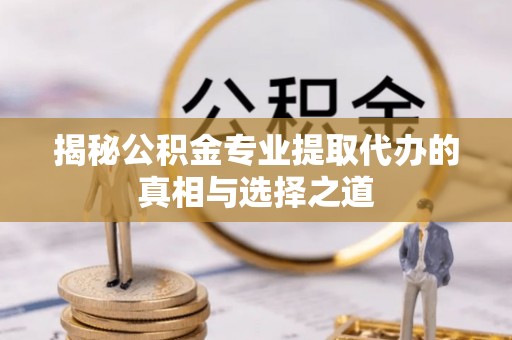 天津揭秘公积金专业提取代办的真相与选择之道