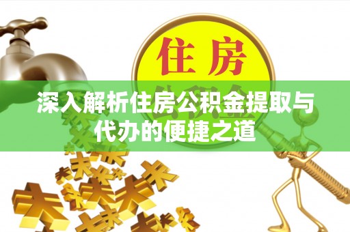 天津深入解析住房公积金提取与代办的便捷之道