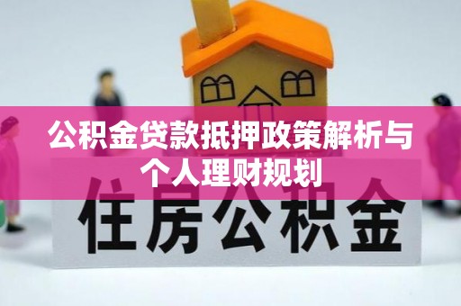 天津公积金贷款抵押政策解析与个人理财规划