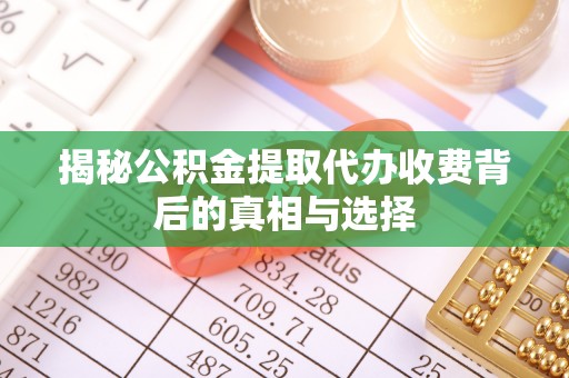天津揭秘公积金提取代办收费背后的真相与选择