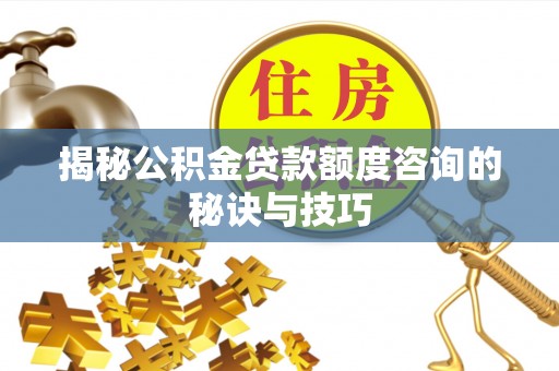 天津揭秘公积金贷款额度咨询的秘诀与技巧