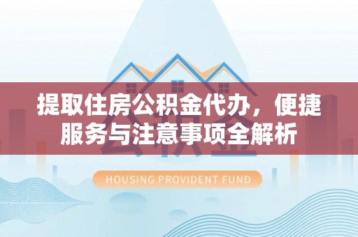 天津提取住房公积金代办，便捷服务与注意事项全解析
