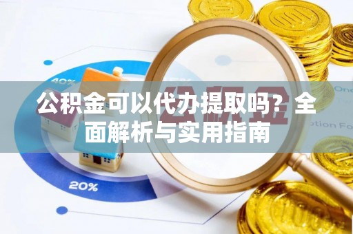 天津公积金可以代办提取吗？全面解析与实用指南