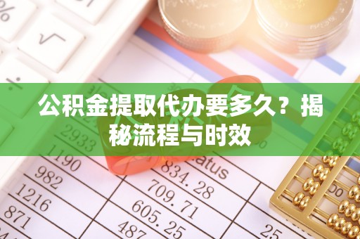 天津公积金提取代办要多久？揭秘流程与时效