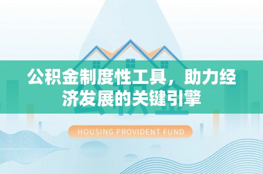 天津公积金制度性工具，助力经济发展的关键引擎