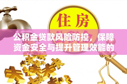 天津公积金贷款风险防控，保障资金安全与提升管理效能的多维度探索
