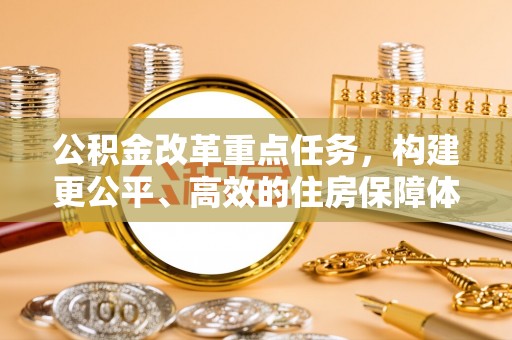 天津公积金改革重点任务，构建更公平、高效的住房保障体系