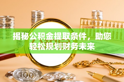 天津揭秘公积金提取条件，助您轻松规划财务未来