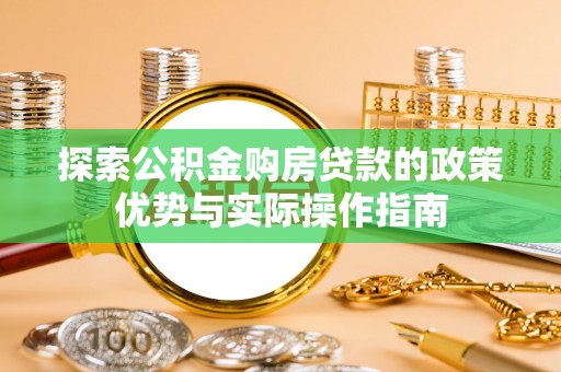 天津探索公积金购房贷款的政策优势与实际操作指南
