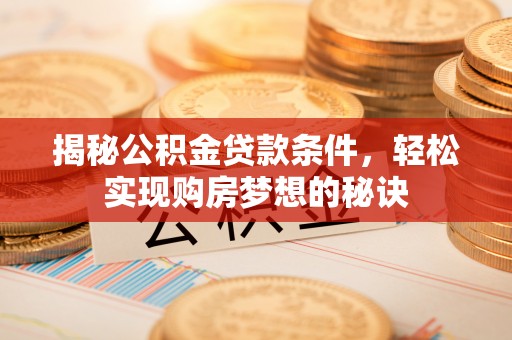 天津揭秘公积金贷款条件，轻松实现购房梦想的秘诀
