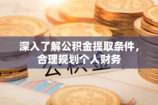 天津深入了解公积金提取条件，合理规划个人财务