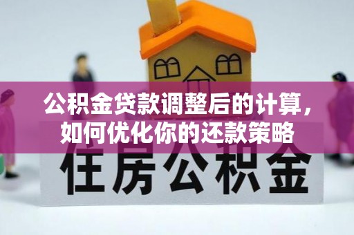 天津公积金贷款调整后的计算，如何优化你的还款策略