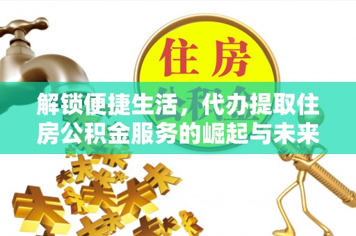 天津解锁便捷生活，代办提取住房公积金服务的崛起与未来