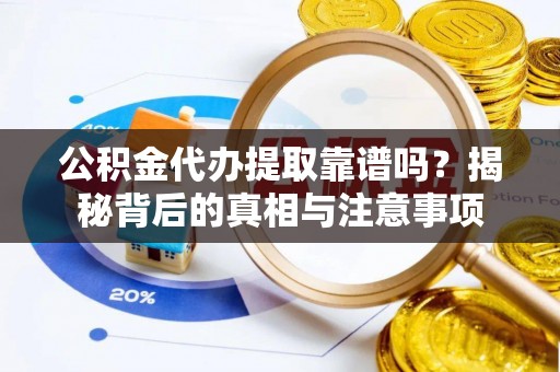 天津公积金代办提取靠谱吗？揭秘背后的真相与注意事项