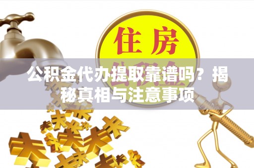 天津公积金代办提取靠谱吗？揭秘真相与注意事项