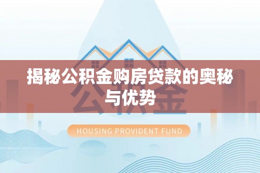 天津揭秘公积金购房贷款的奥秘与优势
