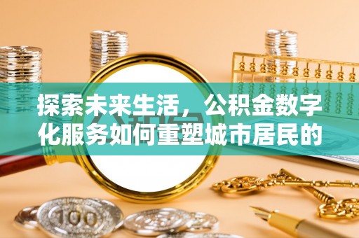 天津探索未来生活，公积金数字化服务如何重塑城市居民的财务管理