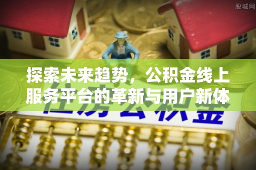 天津探索未来趋势，公积金线上服务平台的革新与用户新体验