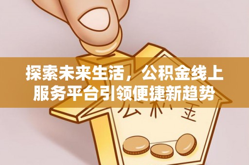 天津探索未来生活，公积金线上服务平台引领便捷新趋势