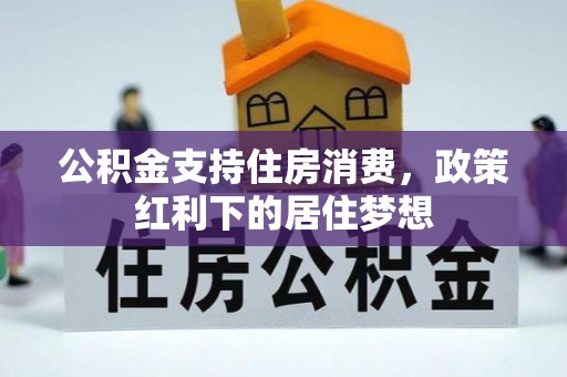 天津公积金支持住房消费，政策红利下的居住梦想