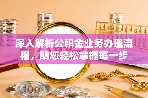 天津深入解析公积金业务办理流程，助您轻松掌握每一步