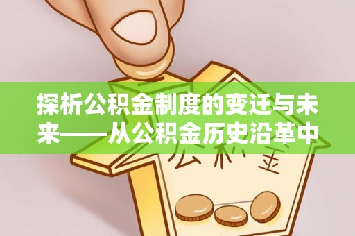天津探析公积金制度的变迁与未来——从公积金历史沿革中读懂社会福利发展
