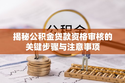 天津揭秘公积金贷款资格审核的关键步骤与注意事项
