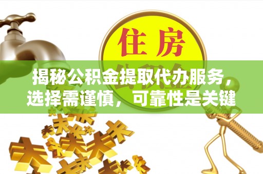 天津揭秘公积金提取代办服务，选择需谨慎，可靠性是关键