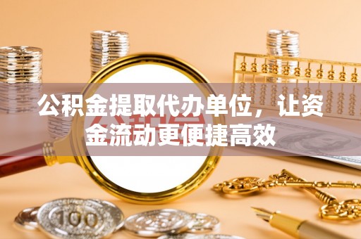 天津公积金提取代办单位，让资金流动更便捷高效