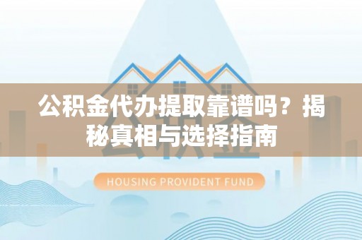 天津公积金代办提取靠谱吗？揭秘真相与选择指南