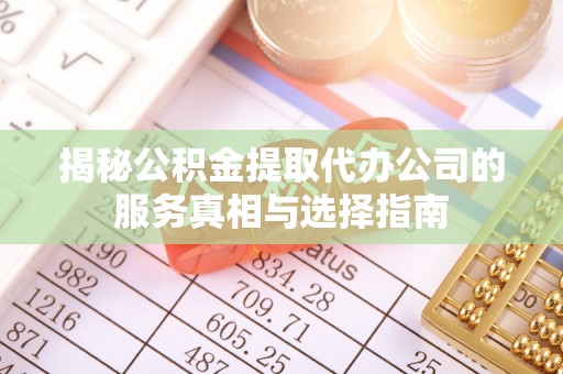 天津揭秘公积金提取代办公司的服务真相与选择指南