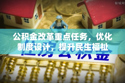 天津公积金改革重点任务，优化制度设计，提升民生福祉