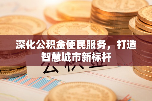 天津深化公积金便民服务，打造智慧城市新标杆