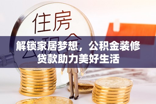 天津解锁家居梦想，公积金装修贷款助力美好生活
